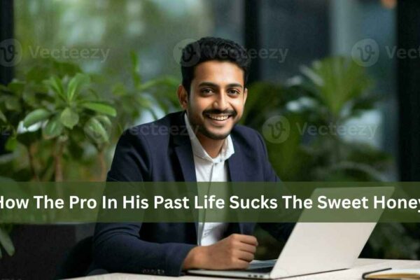 how the pro in his past life sucks the sweet honey